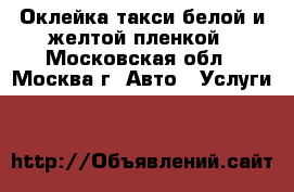 Оклейка такси белой и желтой пленкой - Московская обл., Москва г. Авто » Услуги   